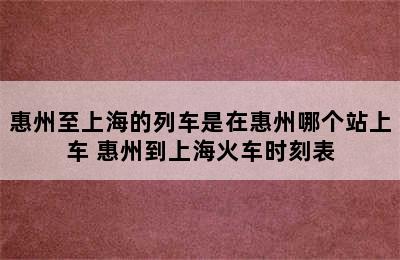 惠州至上海的列车是在惠州哪个站上车 惠州到上海火车时刻表